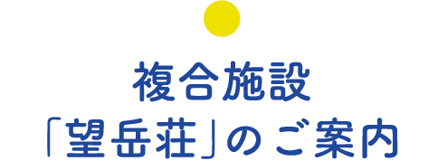 複合施設「望岳荘」のご案内
