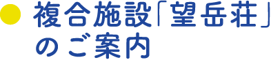 複合施設「望岳荘」のご案内